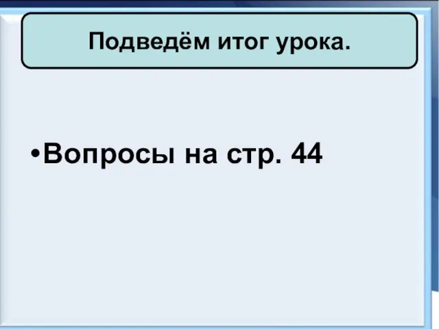 Подведём итог урока. Вопросы на стр. 44