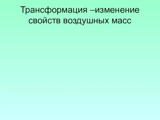 Трансформация –изменение свойств воздушных масс