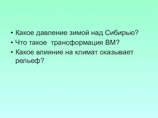 Какое давление зимой над Сибирью? Что такое трансформация ВМ? Какое влияние на климат оказывает рельеф?