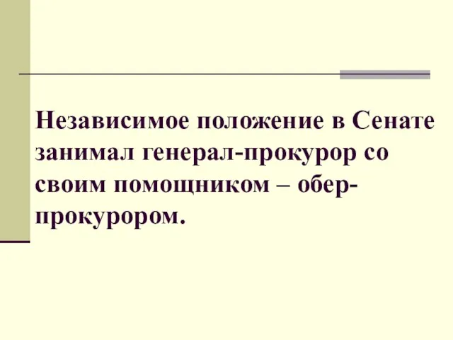 Независимое положение в Сенате занимал генерал-прокурор со своим помощником – обер-прокурором.