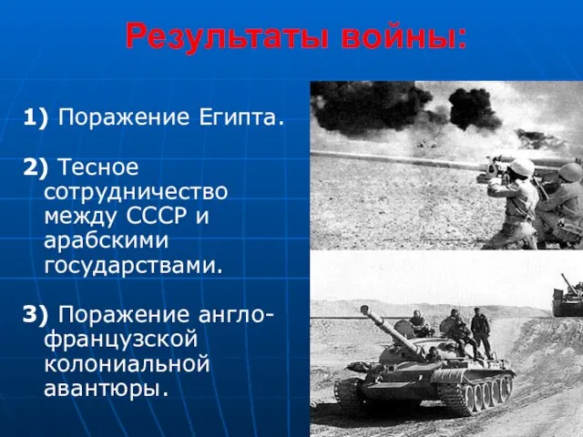 1) Поражение Египта. 2) Тесное сотрудничество между СССР и арабскими государствами. 3)