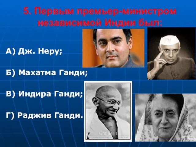 5. Первым премьер-министром независимой Индии был: А) Дж. Неру; Б) Махатма Ганди;