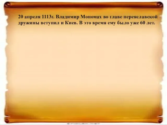 20 апреля 1113г. Владимир Мономах во главе переяславской дружины вступил и Киев.