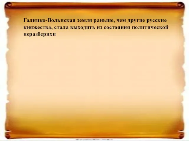 Галицко-Вольнская земля раньше, чем другие русские княжества, стала выходить из состояния политической неразберихи