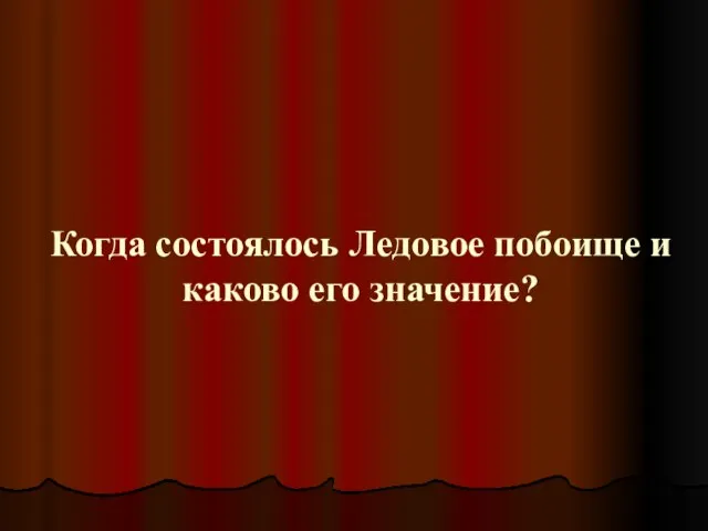 Когда состоялось Ледовое побоище и каково его значение?