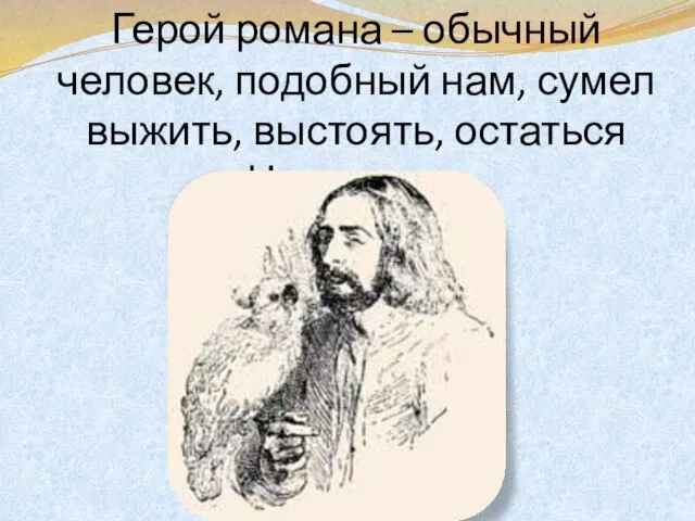 Герой романа – обычный человек, подобный нам, сумел выжить, выстоять, остаться Человеком