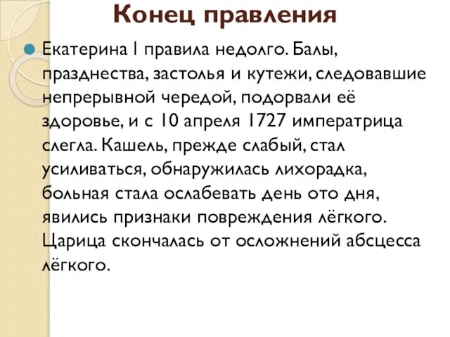 Конец правления Екатерина I правила недолго. Балы, празднества, застолья и кутежи, следовавшие