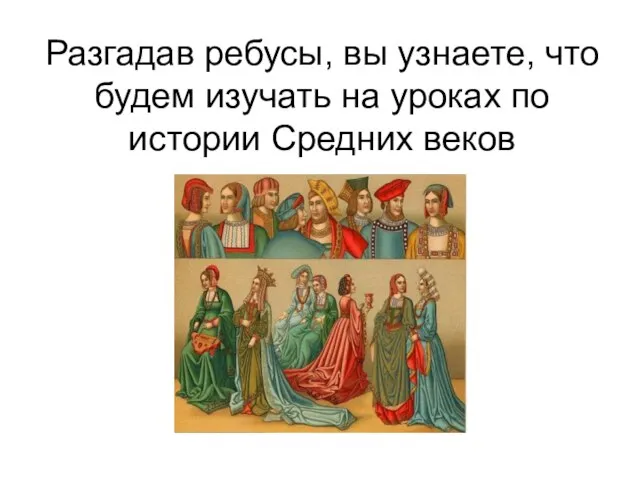 Разгадав ребусы, вы узнаете, что будем изучать на уроках по истории Средних веков