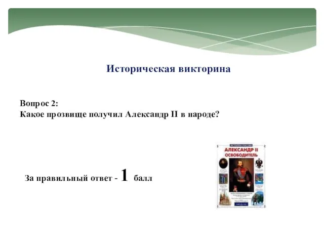 Историческая викторина Вопрос 2: Какое прозвище получил Александр II в народе? За