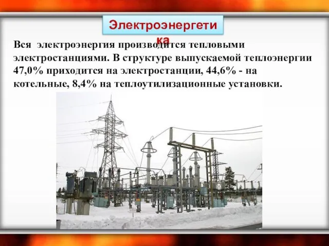 Электроэнергетика Вся электроэнергия производится тепловыми электростанциями. В структуре выпускаемой теплоэнергии 47,0% приходится
