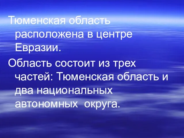 Тюменская область расположена в центре Евразии. Область состоит из трех частей: Тюменская