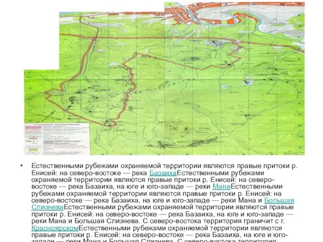 Естественными рубежами охраняемой территории являются правые притоки р. Енисей: на северо-востоке —