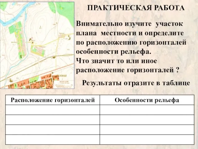 ПРАКТИЧЕСКАЯ РАБОТА Внимательно изучите участок плана местности и определите по расположению горизонталей