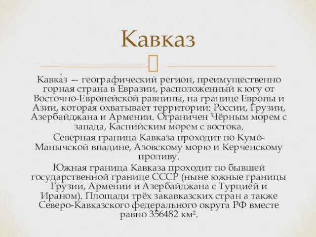 Кавка́з — географический регион, преимущественно горная страна в Евразии, расположенный к югу