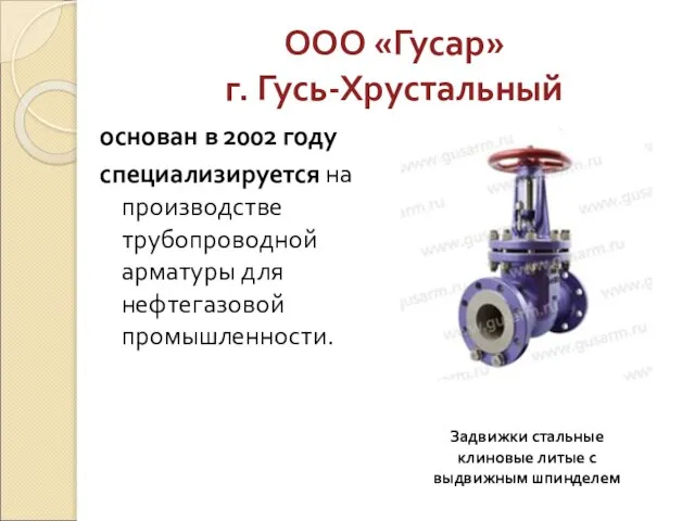 ООО «Гусар» г. Гусь-Хрустальный основан в 2002 году специализируется на производстве трубопроводной