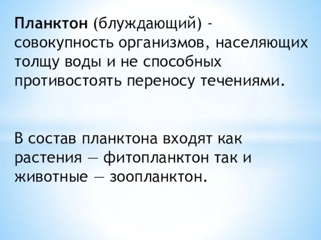 Планктон (блуждающий) - совокупность организмов, населяющих толщу воды и не способных противостоять