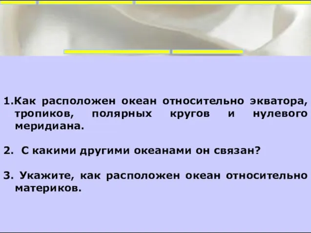 1.Как расположен океан относительно экватора, тропиков, полярных кругов и нулевого меридиана. 2.