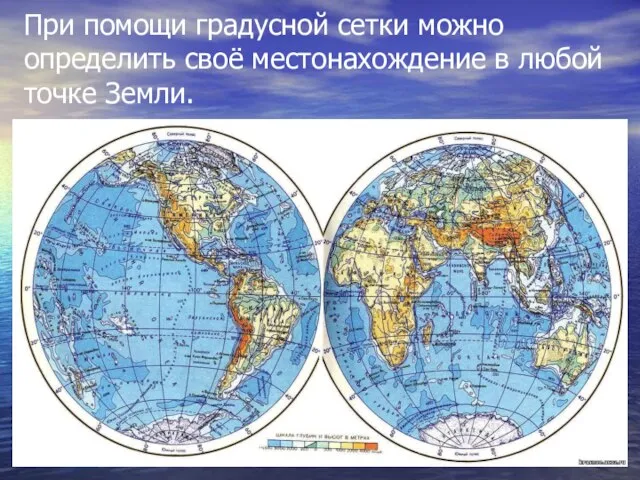 При помощи градусной сетки можно определить своё местонахождение в любой точке Земли.