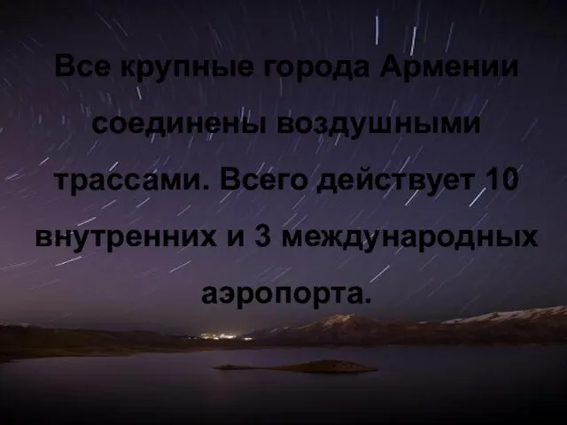 Все крупные города Армении соединены воздушными трассами. Всего действует 10 внутренних и 3 международных аэропорта.