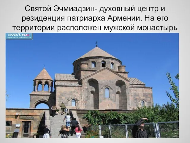 Святой Эчмиадзин- духовный центр и резиденция патриарха Армении. На его территории расположен мужской монастырь