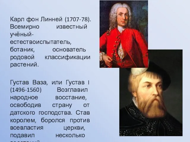 Карл фон Линней (1707-78). Всемирно известный учёный-естествоиспытатель, ботаник, основатель родовой классификации растений.