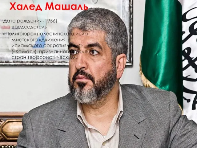 Халед Машаль Дата рождения -1956) — председатель «Политбюро» палестинского исламистского «Движения исламского