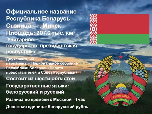 Официальное название – Республика Беларусь Состоит из шести областей Столица —г. Минск