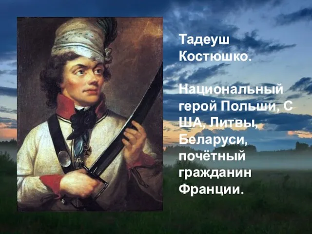 Тадеуш Костюшко. Национальный герой Польши, США, Литвы, Беларуси, почётный гражданин Франции.