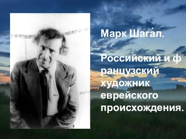 Марк Шага́л. Российский и французский художник еврейского происхождения.