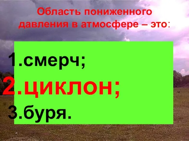 Область пониженного давления в атмосфере – это: смерч; циклон; буря.