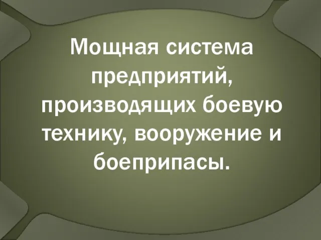 Мощная система предприятий, производящих боевую технику, вооружение и боеприпасы.