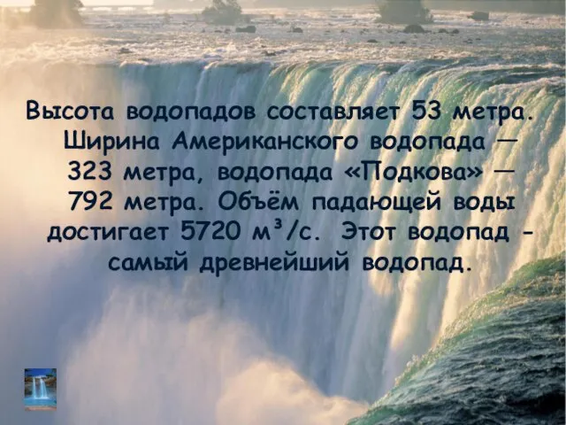 Высота водопадов составляет 53 метра. Ширина Американского водопада — 323 метра, водопада