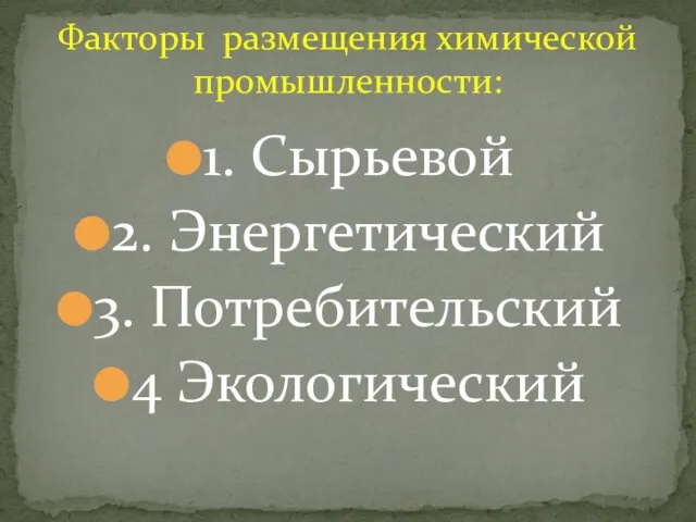 1. Сырьевой 2. Энергетический 3. Потребительский 4 Экологический Факторы размещения химической промышленности: