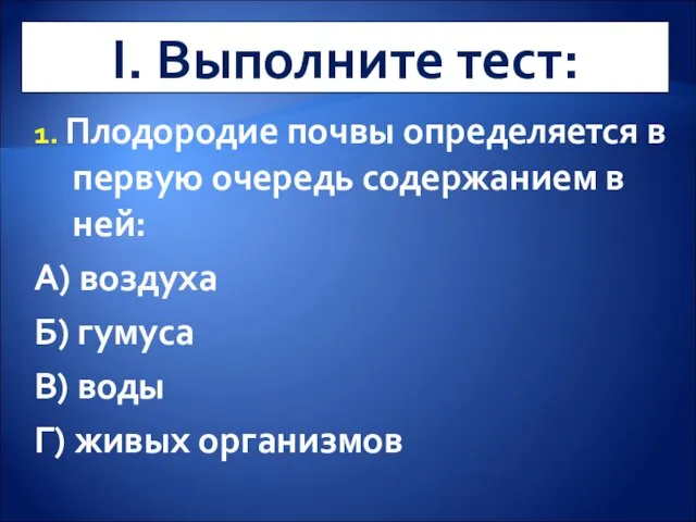 I. Выполните тест: 1. Плодородие почвы определяется в первую очередь содержанием в