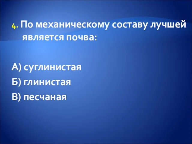 4. По механическому составу лучшей является почва: А) суглинистая Б) глинистая В) песчаная