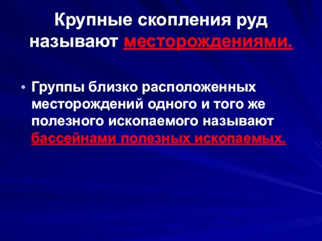 Крупные скопления руд называют месторождениями. Группы близко расположенных месторождений одного и того