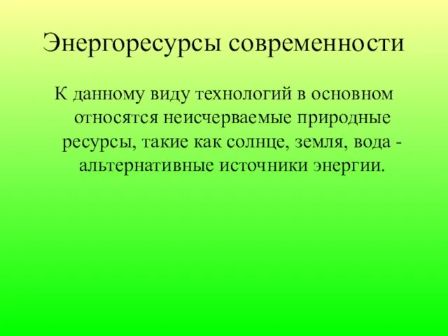 Энергоресурсы современности К данному виду технологий в основном относятся неисчерваемые природные ресурсы,