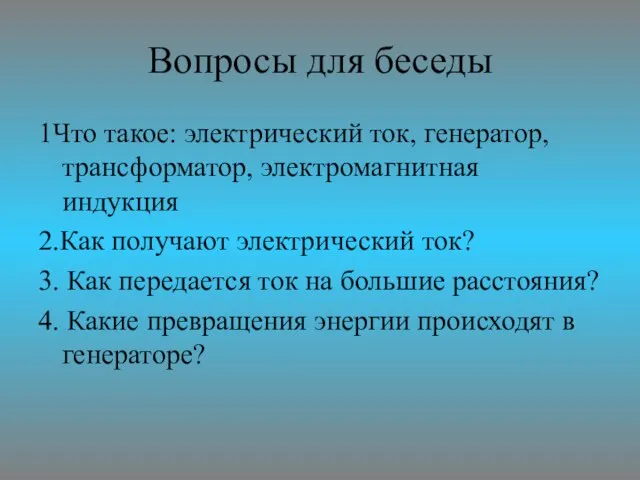 Вопросы для беседы 1Что такое: электрический ток, генератор, трансформатор, электромагнитная индукция 2.Как