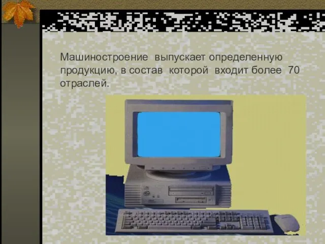 Машиностроение выпускает определенную продукцию, в состав которой входит более 70 отраслей.