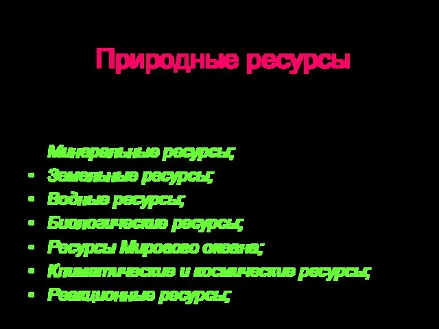 Природные ресурсы Минеральные ресурсы; Земельные ресурсы; Водные ресурсы; Биологические ресурсы; Ресурсы Мирового