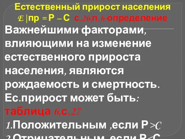 Естественный прирост населения E|пр = Р – С с.26,п.6-определение Важнейшими факторами, влияющими