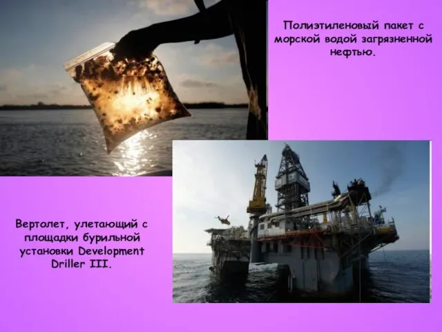 Полиэтиленовый пакет с морской водой загрязненной нефтью. Вертолет, улетающий с площадки бурильной установки Development Driller III.