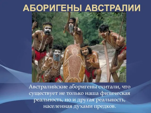 Аборигены Австралии Австралийские аборигены считали, что существует не только наша физическая реальность,