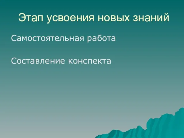 Этап усвоения новых знаний Самостоятельная работа Составление конспекта