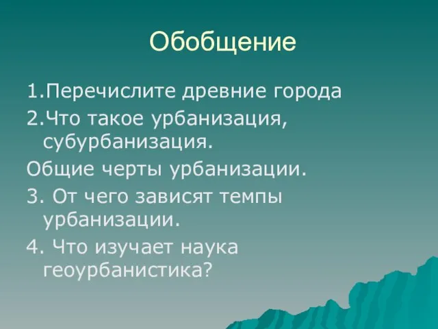 Обобщение 1.Перечислите древние города 2.Что такое урбанизация, субурбанизация. Общие черты урбанизации. 3.