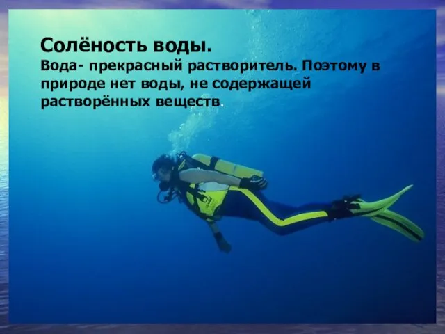 Солёность воды. Вода- прекрасный растворитель. Поэтому в природе нет воды, не содержащей растворённых веществ.