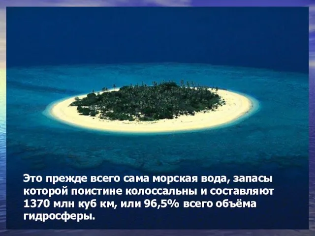 Это прежде всего сама морская вода, запасы которой поистине колоссальны и составляют