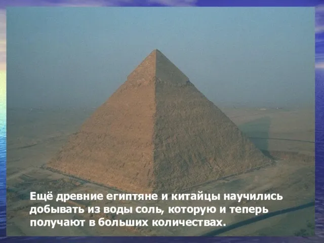 Ещё древние египтяне и китайцы научились добывать из воды соль, которую и