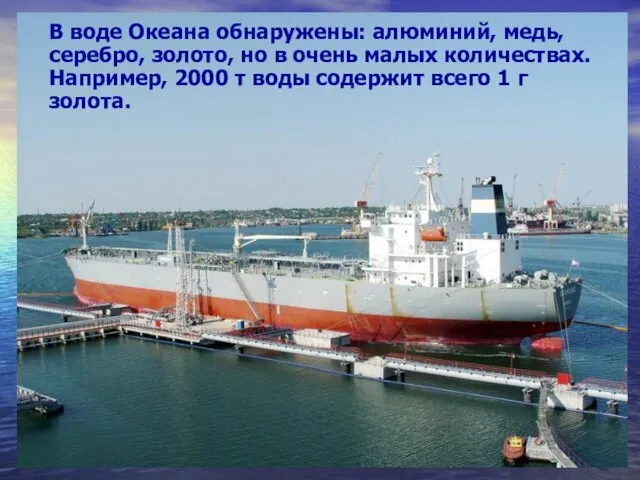 В воде Океана обнаружены: алюминий, медь, серебро, золото, но в очень малых