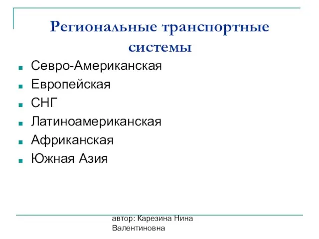 автор: Карезина Нина Валентиновна Региональные транспортные системы Севро-Американская Европейская СНГ Латиноамериканская Африканская Южная Азия